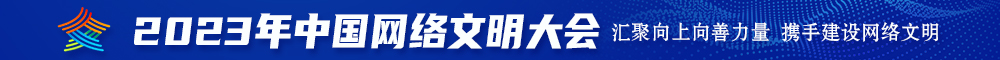 这个大逼操着视频2023年中国网络文明大会